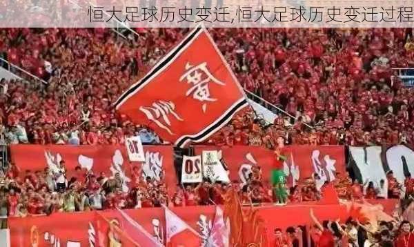 恒大足球历史变迁,恒大足球历史变迁过程