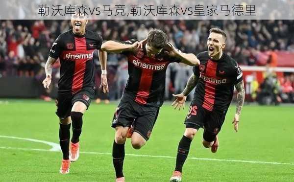 勒沃库森vs马竞,勒沃库森vs皇家马德里