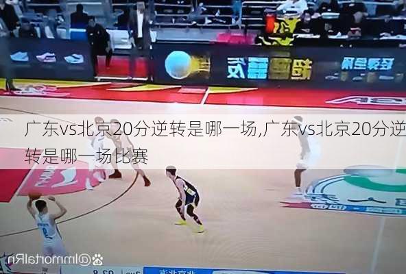 广东vs北京20分逆转是哪一场,广东vs北京20分逆转是哪一场比赛