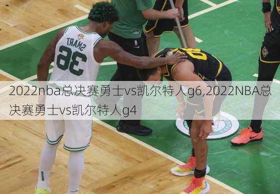 2022nba总决赛勇士vs凯尔特人g6,2022NBA总决赛勇士vs凯尔特人g4