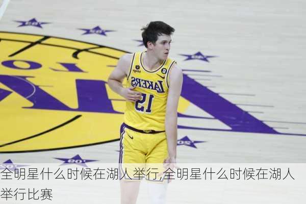 全明星什么时候在湖人举行,全明星什么时候在湖人举行比赛