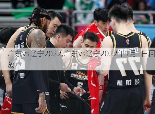 广东vs辽宁2022,广东vs辽宁2022年1月1日回放