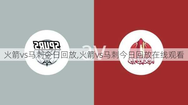 火箭vs马刺今日回放,火箭vs马刺今日回放在线观看