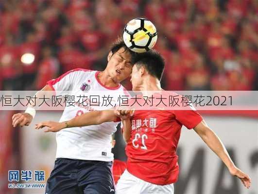 恒大对大阪樱花回放,恒大对大阪樱花2021