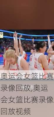 奥运会女篮比赛录像回放,奥运会女篮比赛录像回放视频
