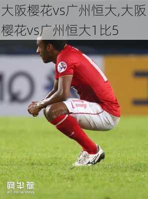 大阪樱花vs广州恒大,大阪樱花vs广州恒大1比5
