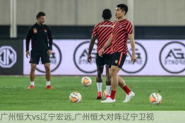 广州恒大vs辽宁宏远,广州恒大对阵辽宁卫视