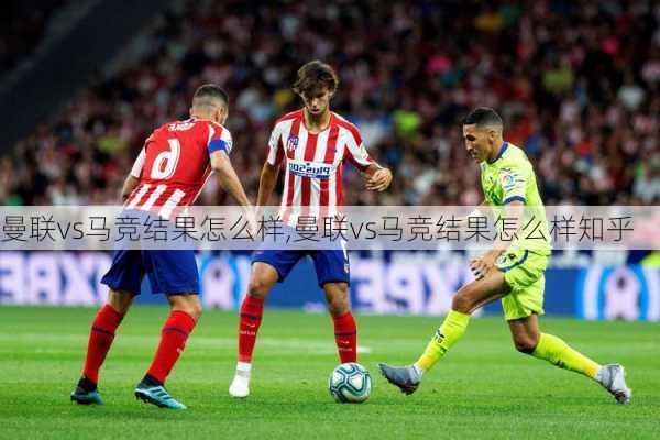 曼联vs马竞结果怎么样,曼联vs马竞结果怎么样知乎