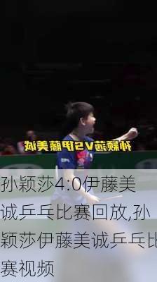 孙颖莎4:0伊藤美诚乒乓比赛回放,孙颖莎伊藤美诚乒乓比赛视频