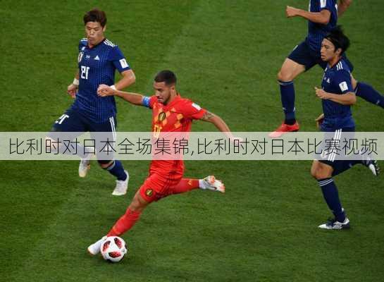 比利时对日本全场集锦,比利时对日本比赛视频
