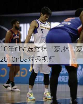10年nba选秀林书豪,林书豪2010nba选秀视频