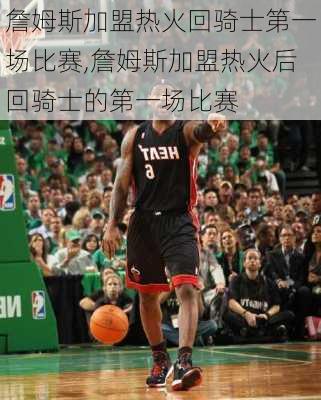 詹姆斯加盟热火回骑士第一场比赛,詹姆斯加盟热火后回骑士的第一场比赛