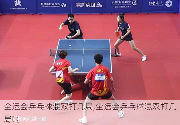 全运会乒乓球混双打几局,全运会乒乓球混双打几局啊