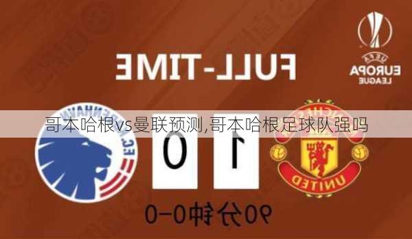哥本哈根vs曼联预测,哥本哈根足球队强吗