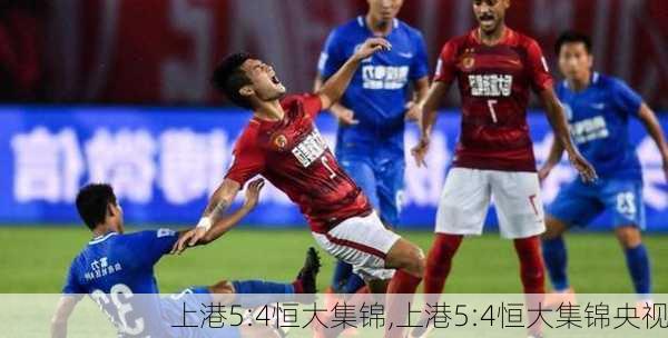 上港5:4恒大集锦,上港5:4恒大集锦央视