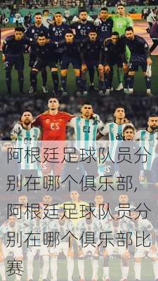 阿根廷足球队员分别在哪个俱乐部,阿根廷足球队员分别在哪个俱乐部比赛