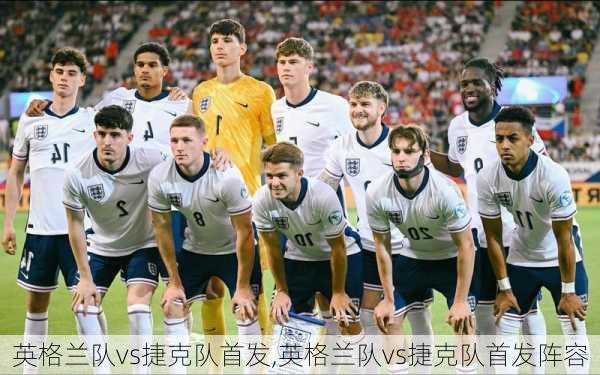 英格兰队vs捷克队首发,英格兰队vs捷克队首发阵容
