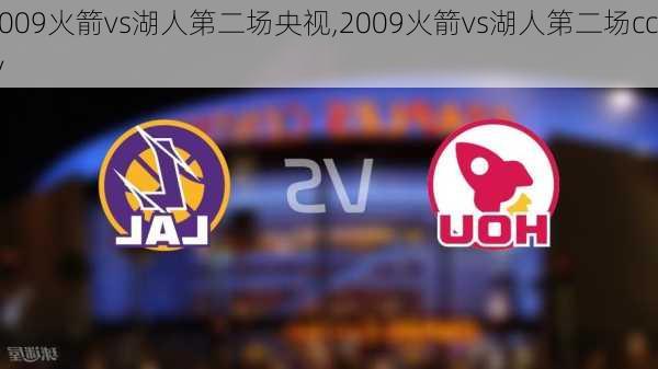 2009火箭vs湖人第二场央视,2009火箭vs湖人第二场cctv