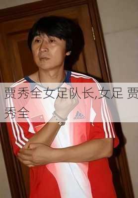贾秀全女足队长,女足 贾秀全
