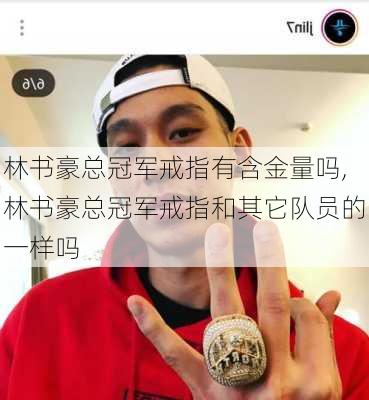 林书豪总冠军戒指有含金量吗,林书豪总冠军戒指和其它队员的一样吗