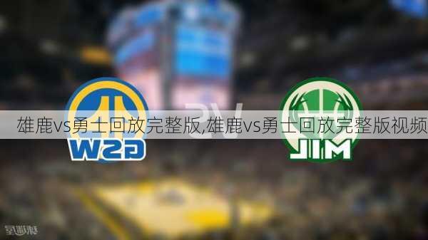 雄鹿vs勇士回放完整版,雄鹿vs勇士回放完整版视频