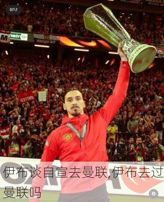 伊布谈自宣去曼联,伊布去过曼联吗