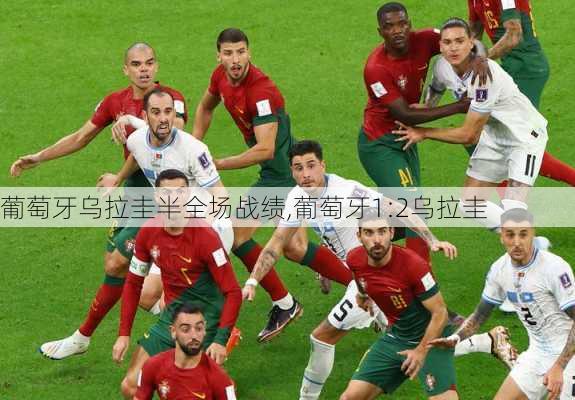 葡萄牙乌拉圭半全场战绩,葡萄牙1:2乌拉圭