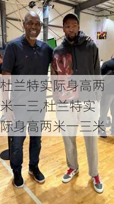 杜兰特实际身高两米一三,杜兰特实际身高两米一三米