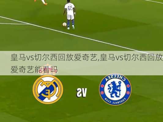皇马vs切尔西回放爱奇艺,皇马vs切尔西回放爱奇艺能看吗