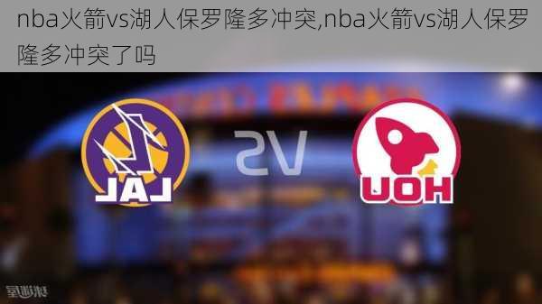 nba火箭vs湖人保罗隆多冲突,nba火箭vs湖人保罗隆多冲突了吗