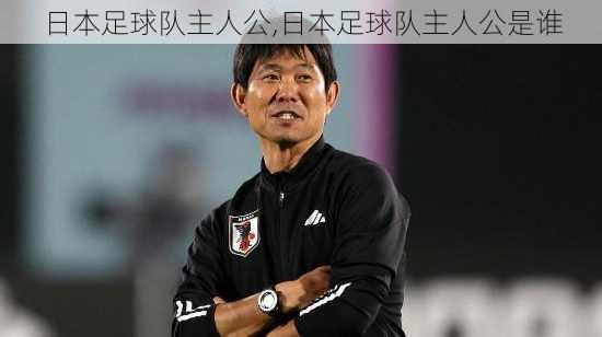 日本足球队主人公,日本足球队主人公是谁