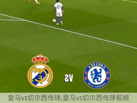 皇马vs切尔西传球,皇马vs切尔西传球视频