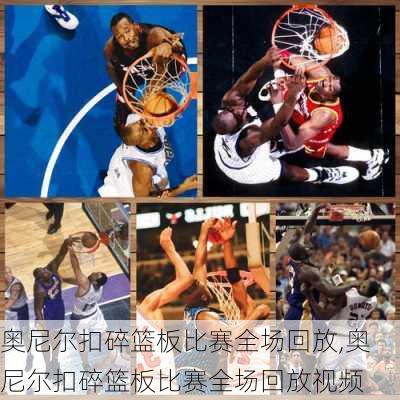 奥尼尔扣碎篮板比赛全场回放,奥尼尔扣碎篮板比赛全场回放视频