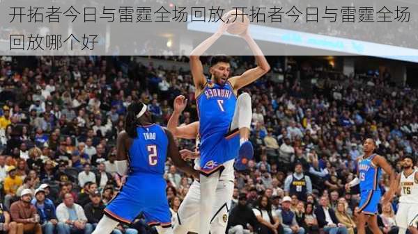开拓者今日与雷霆全场回放,开拓者今日与雷霆全场回放哪个好