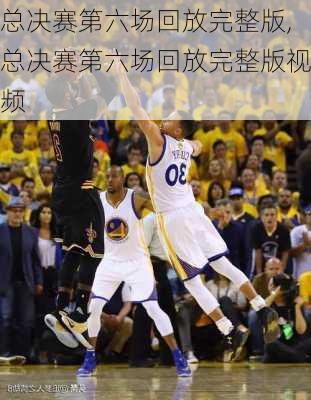 总决赛第六场回放完整版,总决赛第六场回放完整版视频