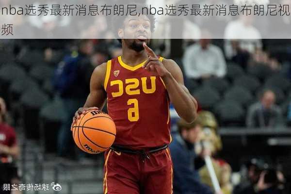 nba选秀最新消息布朗尼,nba选秀最新消息布朗尼视频
