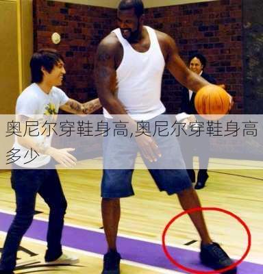 奥尼尔穿鞋身高,奥尼尔穿鞋身高多少