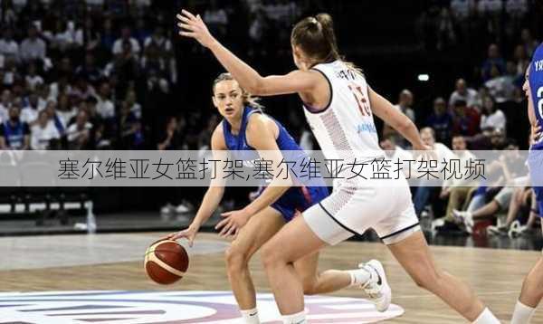 塞尔维亚女篮打架,塞尔维亚女篮打架视频