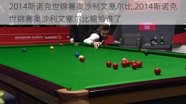2014斯诺克世锦赛奥沙利文塞尔比,2014斯诺克世锦赛奥沙利文塞尔比输给谁了