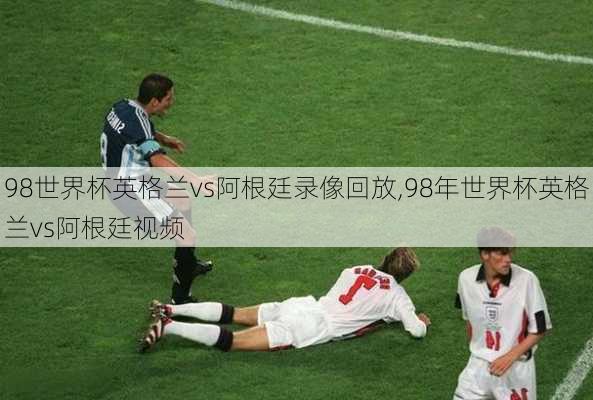 98世界杯英格兰vs阿根廷录像回放,98年世界杯英格兰vs阿根廷视频