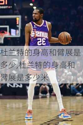 杜兰特的身高和臂展是多少,杜兰特的身高和臂展是多少米