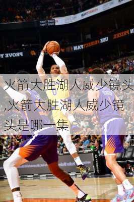 火箭大胜湖人威少镜头,火箭大胜湖人威少镜头是哪一集