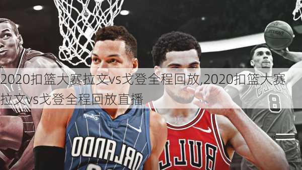 2020扣篮大赛拉文vs戈登全程回放,2020扣篮大赛拉文vs戈登全程回放直播