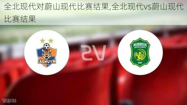 全北现代对蔚山现代比赛结果,全北现代vs蔚山现代比赛结果