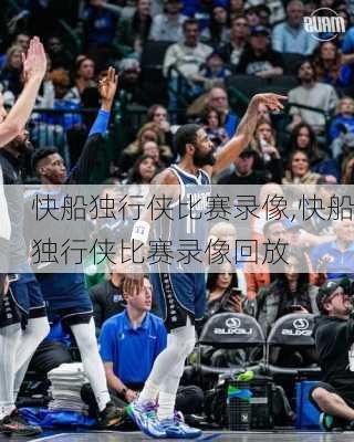 快船独行侠比赛录像,快船独行侠比赛录像回放