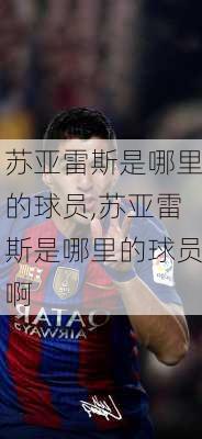 苏亚雷斯是哪里的球员,苏亚雷斯是哪里的球员啊