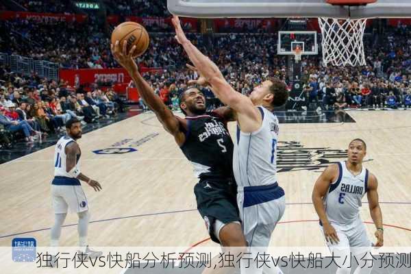 独行侠vs快船分析预测,独行侠vs快船大小分预测