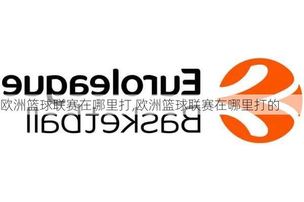 欧洲篮球联赛在哪里打,欧洲篮球联赛在哪里打的