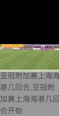 亚冠附加赛上海海港几回合,亚冠附加赛上海海港几回合开始