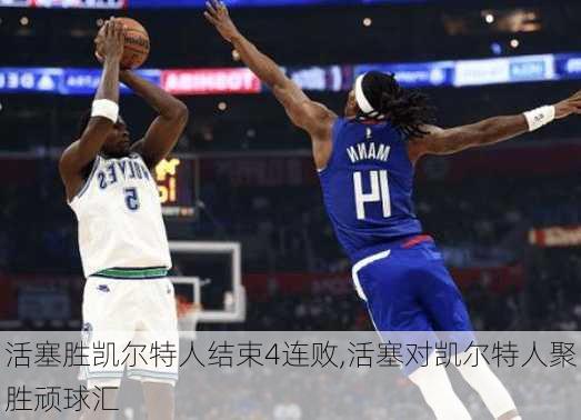 活塞胜凯尔特人结束4连败,活塞对凯尔特人聚胜顽球汇